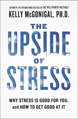The upside of stress : why stress is good for you, and how to get good at it /