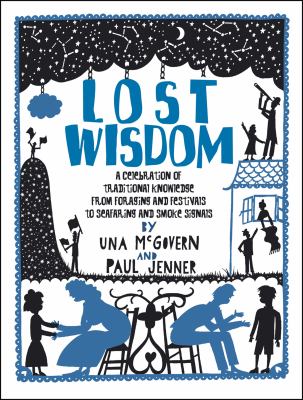 Lost wisdom : a celebration of traditional knowledge from foraging and festivals to seafaring and smoke signals /