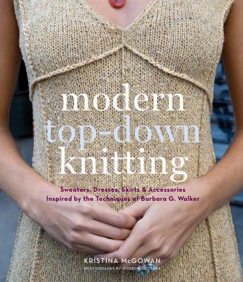 Modern top-down knitting : sweaters, dresses, skirts & accessories inspired by the technique of Barbara Walker /