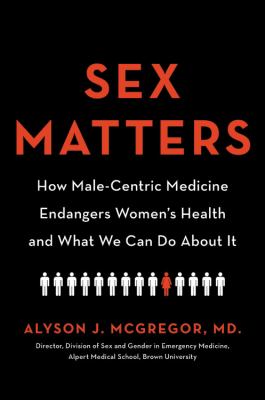 Sex matters : how male-centric medicine endangers women's health and what we can do about it /