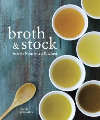 Broth & stock from the Nourished kitchen : wholesome master recipes for bone, vegetable, and seafood broths and meals to make with them /
