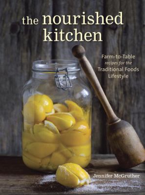 The nourished kitchen : farm-to-table recipes for the traditional foods lifestyle : featuring bone broths, fermented vegetables, grass-fed meats, wholesome fats, raw dairy, and kombuchas /