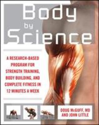 Body by science : a research based program for strength training, body building, and complete fitness in 12 minutes a week /