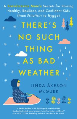 There's no such thing as bad weather : a Scandinavian mom's secrets for raising healthy, resilient, and confident kids (from friluftsliv to hygge) /