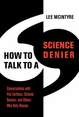How to talk to a science denier : conversations with flat Earthers, climate deniers, and others who defy reason /