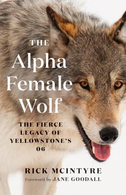 The alpha female wolf : the fierce legacy of Yellowstone's 06 /