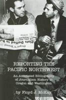 Reporting the Pacific Northwest : an annotated bibliography of journalism history in Oregon and Washington /
