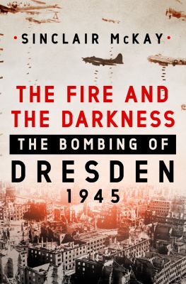 The fire and the darkness : the bombing of Dresden, 1945 /