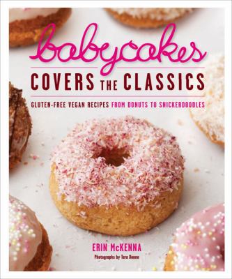 BabyCakes covers the classics : gluten-free vegan recipes from donuts to snickerdoodles /