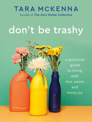 Don't be trashy : a practical guide to living with less waste and more joy /