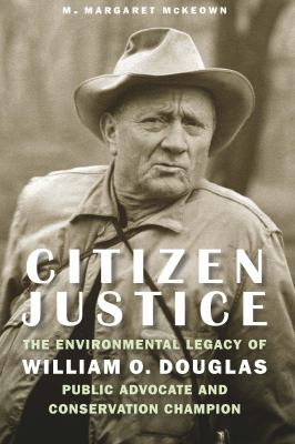Citizen justice : the environmental legacy of William O. Douglas-public advocate and conservation champion /