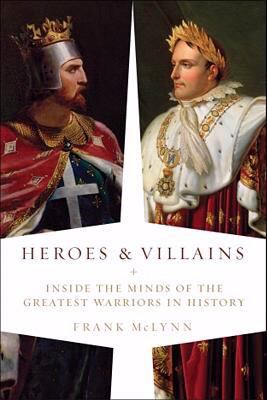 Heroes & villains : inside the minds of the greatest warriors in history /