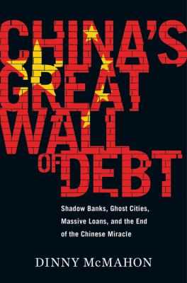 China's great wall of debt : shadow banks, ghost cities, massive loans, and the end of the Chinese miracle /