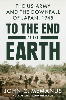 To the end of the earth : the US Army and the downfall of Japan, 1945 /