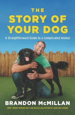 The story of your dog : a straightforward guide to a complicated animal : learn the surprising connections between your unique dog's breed, behaviors, evolution, and genetics to communicate better, train easier, and build a lasting bond /