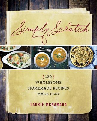 Simply scratch : 120 wholesome homemade recipes made easy /