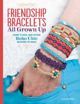 Friendship bracelets all grown up : hemp, floss, and other boho chic designs to make /