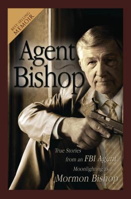 Agent bishop : true stories from an FBI Agent moonlighting as a Mormon bishop/