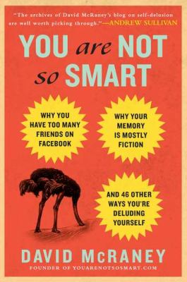 You are not so smart : why you have too many friends on Facebook, why your memory is mostly fiction, and 46 other ways you're deluding yourself /