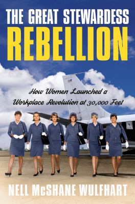The great stewardess rebellion : how women launched a workplace rebellion at 30,000 feet /