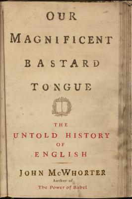 Our magnificent bastard tongue : the untold history of English /