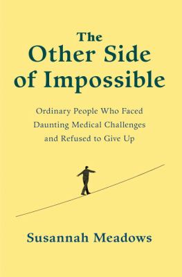 The other side of impossible : ordinary people who faced daunting medical challenges and refused to give up /