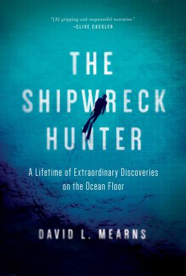 The shipwreck hunter : a lifetime of extraordinary discoveries on the ocean floor /