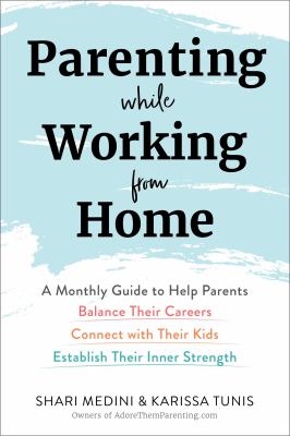 Parenting while working from home : a monthly guide to help parents balance their careers, connect with their kids, establish their inner strength /