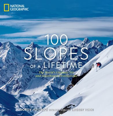 100 slopes of a lifetime : the world's ultimate ski and snowboard destinations /