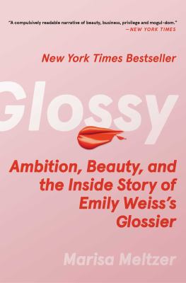 Glossy : ambition, beauty, and the inside story of Emily Weiss's Glossier /