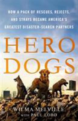 Hero dogs : how a pack of rescues, rejects, and strays became America's greatest disaster-search partners /