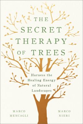 The secret therapy of trees : harness the healing energy of forest bathing and natural landscapes /