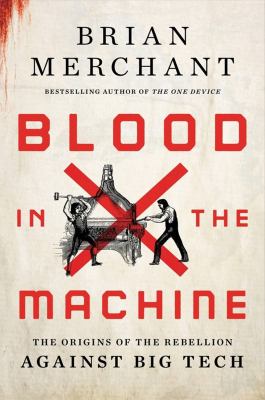 Blood in the machine : the origins of the rebellion against big tech /