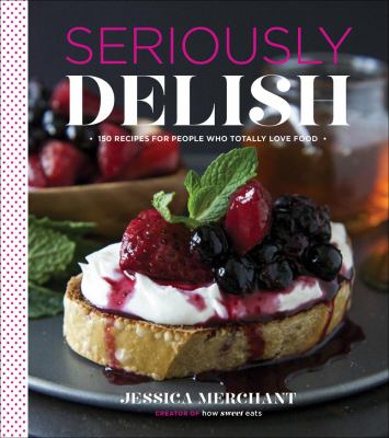 Seriously delish : 150 recipes for people who totally love food /