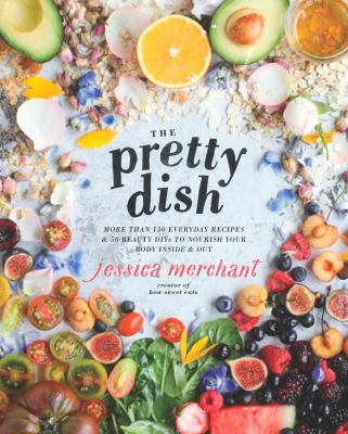 The pretty dish : more than 150 everyday recipes & 50 beauty DIYs to nourish your body inside & out /