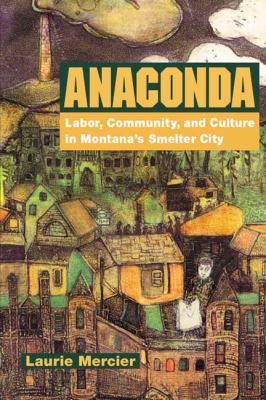 Anaconda : labor, community, and culture in Montana's smelter city /