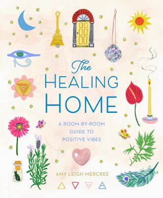 The healing home : a room-by-room guide to positive vibes /