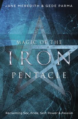 Magic of the iron pentacle : reclaiming sex, pride, self, power & passion /