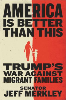 America is better than this : Trump's war against migrant families /
