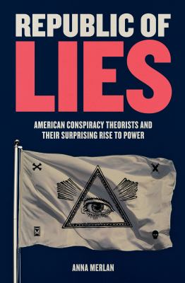 Republic of lies : American conspiracy theorists and their surprising rise to power /