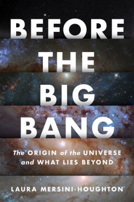 Before the big bang : the origin of the universe and what lies beyond /