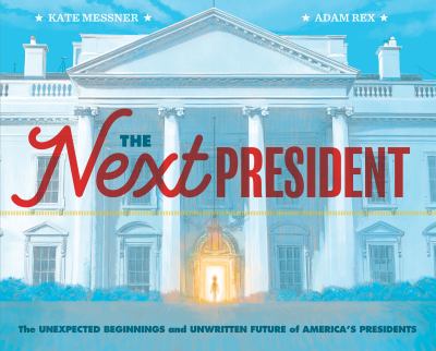 The next president : the unexpected beginnings and unwritten future of America's presidents /