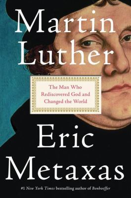 Martin Luther : the man who rediscovered God and changed the world /