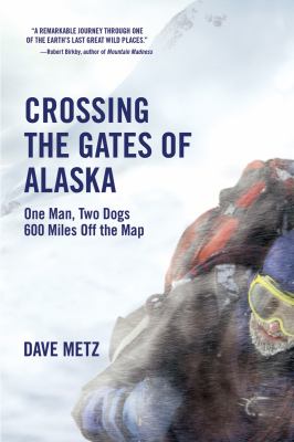 Crossing the gates of Alaska : one man, two dogs, 600 miles off the map /