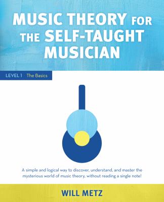 Music theory for self-taught musicians. Level 1, The basics : a simple and logical way to discover, understand, and master the mysterious world of music theory, without reading a single note! /
