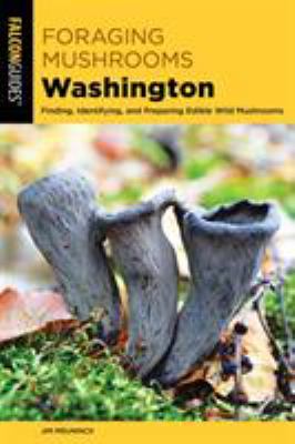 Foraging mushrooms, Washington : finding, identifying, and preparing edible wild mushrooms /