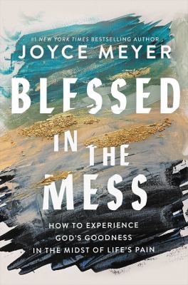 Blessed in the mess : how to experience God's goodness in the midst of life's pain /