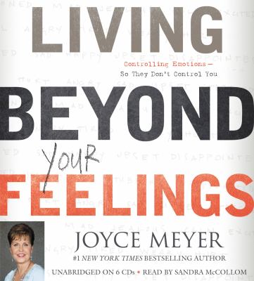 Living beyond your feelings [compact disc, unabridged] : controlling emotions so they don't control you /