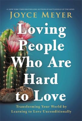 Loving people who are hard to love : transforming your world by learning to love unconditionally /