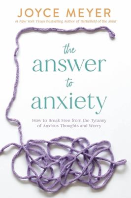 The answer to anxiety : how to break free from the tyranny of anxious thoughts and worry /